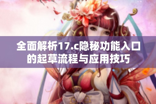 全面解析17.c隐秘功能入口的起草流程与应用技巧