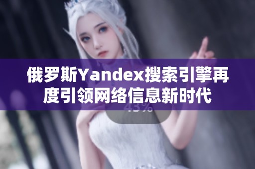 俄罗斯Yandex搜索引擎再度引领网络信息新时代