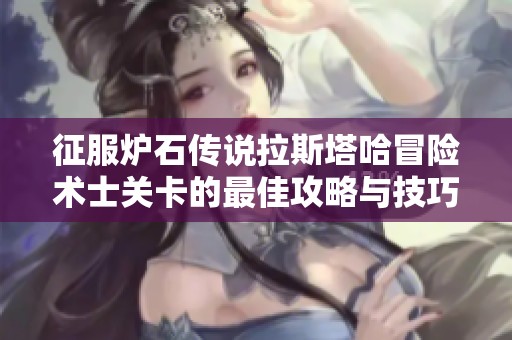 征服炉石传说拉斯塔哈冒险术士关卡的最佳攻略与技巧分享