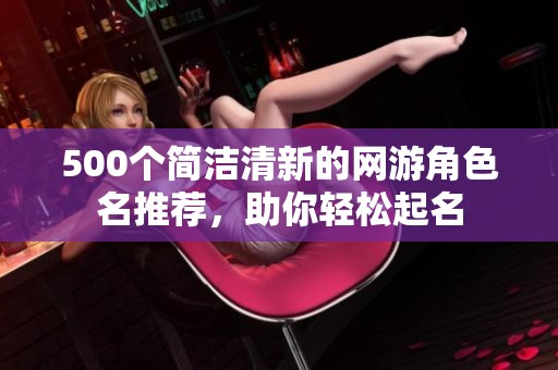 500个简洁清新的网游角色名推荐，助你轻松起名