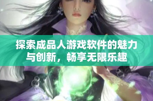 探索成品人游戏软件的魅力与创新，畅享无限乐趣
