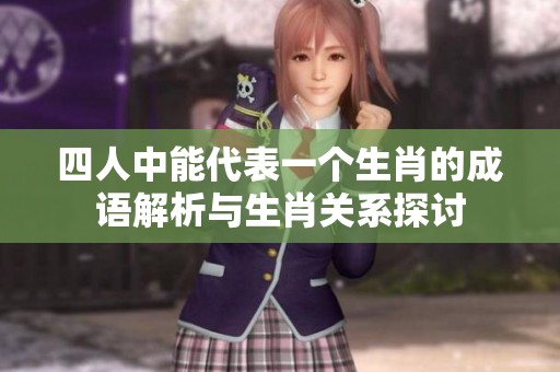 四人中能代表一个生肖的成语解析与生肖关系探讨
