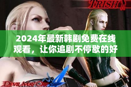 2024年最新韩剧免费在线观看，让你追剧不停歇的好去处