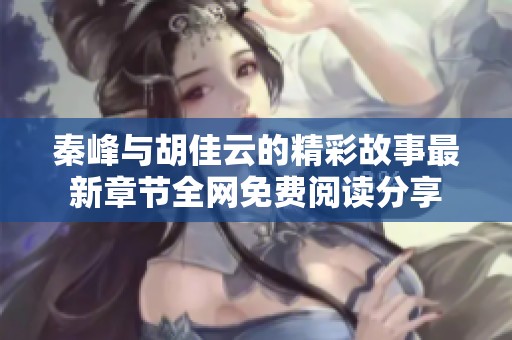 秦峰与胡佳云的精彩故事最新章节全网免费阅读分享