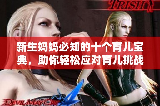 新生妈妈必知的十个育儿宝典，助你轻松应对育儿挑战