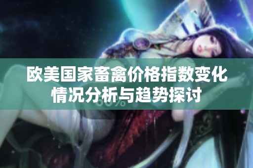欧美国家畜禽价格指数变化情况分析与趋势探讨