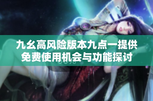 九幺高风险版本九点一提供免费使用机会与功能探讨