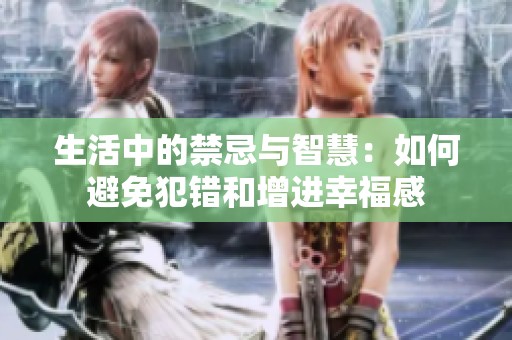 生活中的禁忌与智慧：如何避免犯错和增进幸福感
