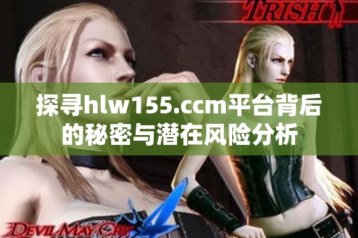 探寻hlw155.ccm平台背后的秘密与潜在风险分析