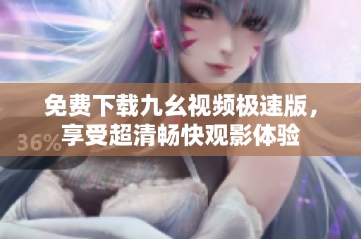 免费下载九幺视频极速版，享受超清畅快观影体验