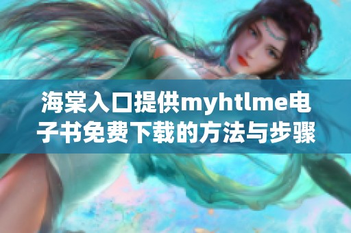 海棠入口提供myhtlme电子书免费下载的方法与步骤解析
