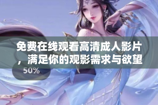 免费在线观看高清成人影片，满足你的观影需求与欲望