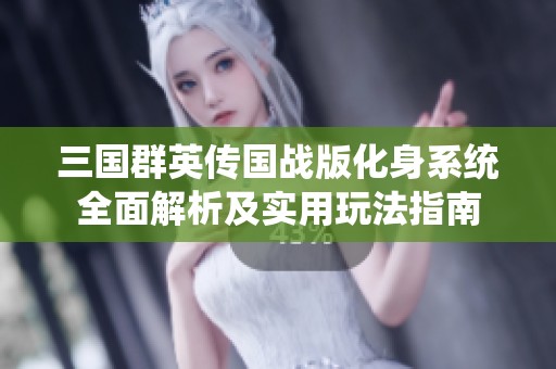 三国群英传国战版化身系统全面解析及实用玩法指南