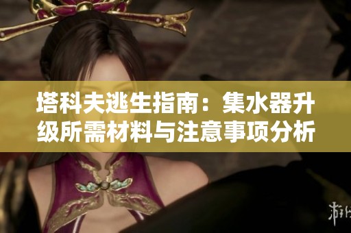 塔科夫逃生指南：集水器升级所需材料与注意事项分析