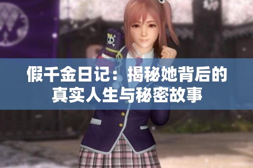 假千金日记：揭秘她背后的真实人生与秘密故事