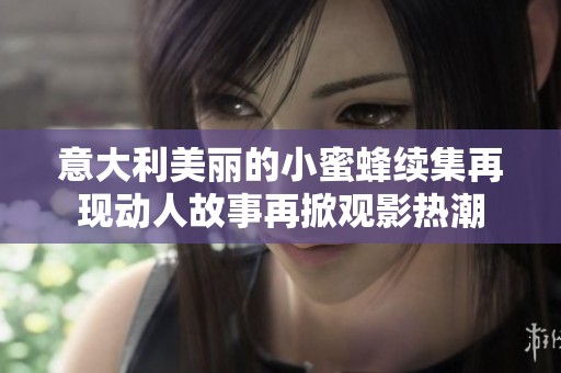 意大利美丽的小蜜蜂续集再现动人故事再掀观影热潮