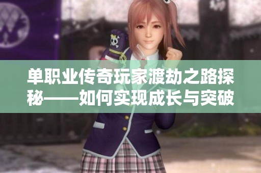 单职业传奇玩家渡劫之路探秘——如何实现成长与突破