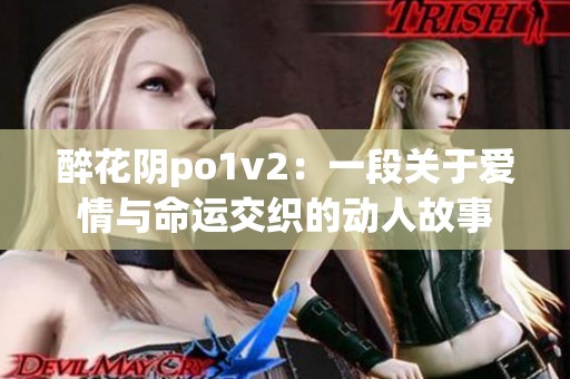 醉花阴po1v2：一段关于爱情与命运交织的动人故事
