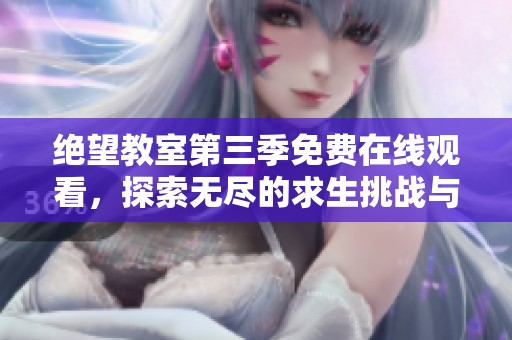 绝望教室第三季免费在线观看，探索无尽的求生挑战与智慧较量
