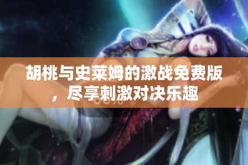 胡桃与史莱姆的激战免费版，尽享刺激对决乐趣