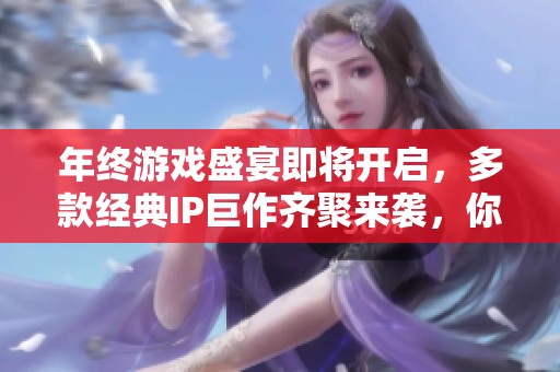 年终游戏盛宴即将开启，多款经典IP巨作齐聚来袭，你准备好挑战了吗