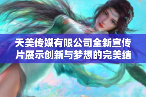 天美传媒有限公司全新宣传片展示创新与梦想的完美结合