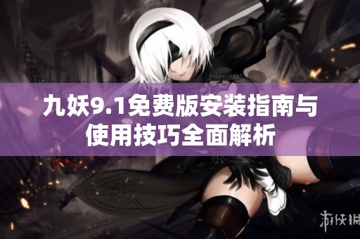 九妖9.1免费版安装指南与使用技巧全面解析