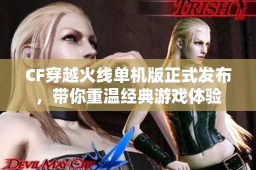 CF穿越火线单机版正式发布，带你重温经典游戏体验
