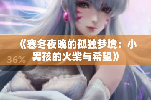 《寒冬夜晚的孤独梦境：小男孩的火柴与希望》