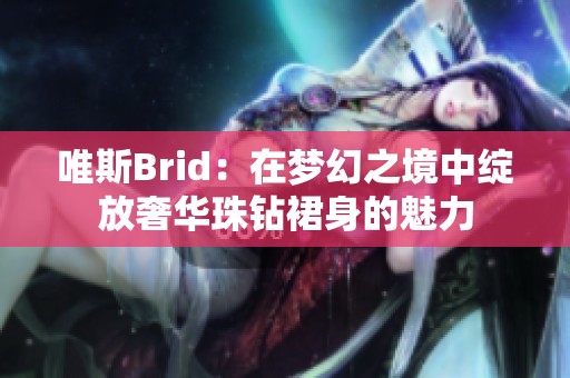唯斯Brid：在梦幻之境中绽放奢华珠钻裙身的魅力