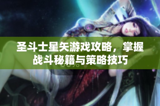 圣斗士星矢游戏攻略，掌握战斗秘籍与策略技巧