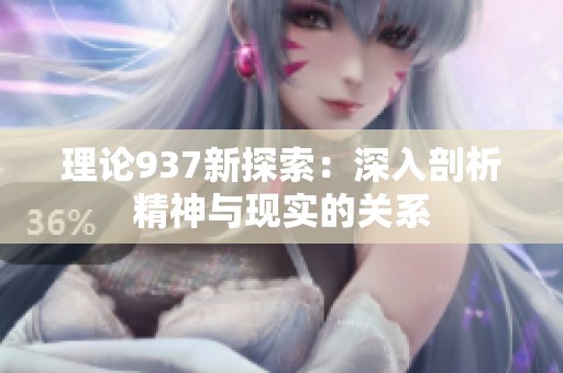 理论937新探索：深入剖析精神与现实的关系