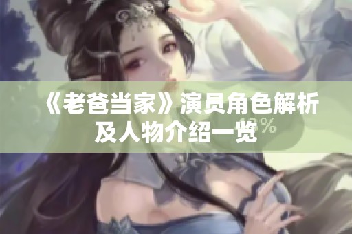 《老爸当家》演员角色解析及人物介绍一览