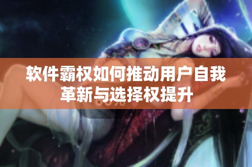 软件霸权如何推动用户自我革新与选择权提升