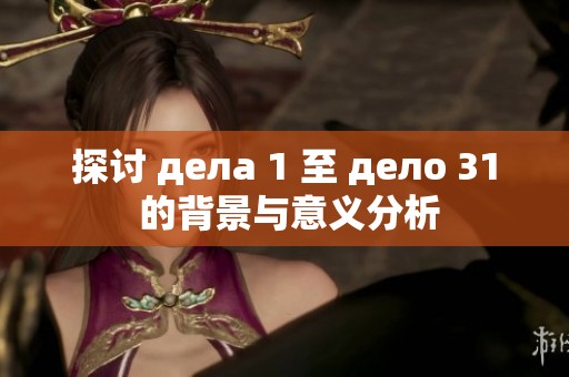 探讨 делa 1 至 делo 31 的背景与意义分析