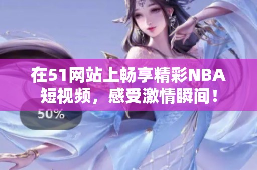 在51网站上畅享精彩NBA短视频，感受激情瞬间！