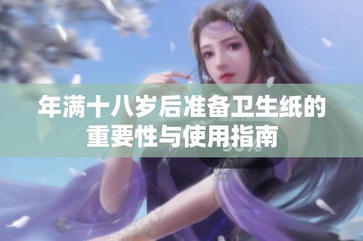 年满十八岁后准备卫生纸的重要性与使用指南