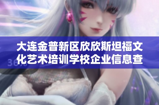 大连金普新区欣欣斯坦福文化艺术培训学校企业信息查询与分析