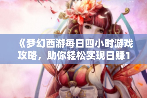 《梦幻西游每日四小时游戏攻略，助你轻松实现日赚1200万》