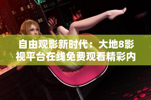自由观影新时代：大地8影视平台在线免费观看精彩内容