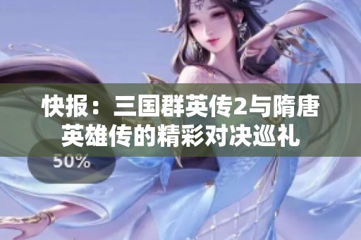 快报：三国群英传2与隋唐英雄传的精彩对决巡礼