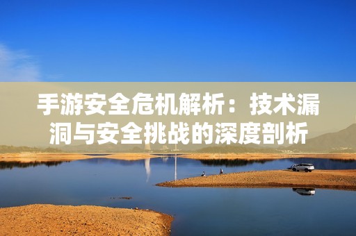 手游安全危机解析：技术漏洞与安全挑战的深度剖析