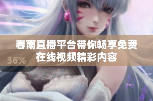 春雨直播平台带你畅享免费在线视频精彩内容