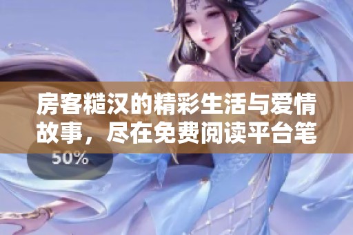 房客糙汉的精彩生活与爱情故事，尽在免费阅读平台笔趣阁