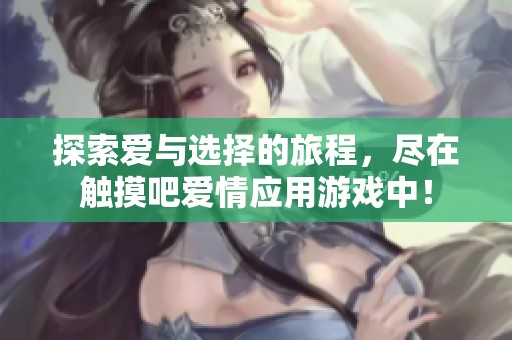 探索爱与选择的旅程，尽在触摸吧爱情应用游戏中！