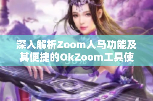 深入解析Zoom人马功能及其便捷的OkZoom工具使用方法
