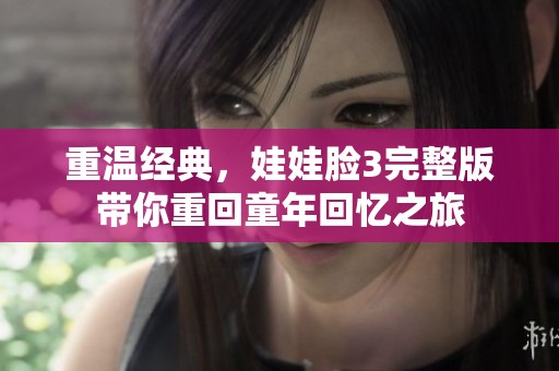 重温经典，娃娃脸3完整版带你重回童年回忆之旅