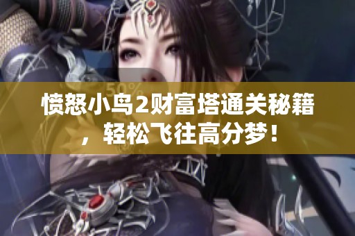愤怒小鸟2财富塔通关秘籍，轻松飞往高分梦！