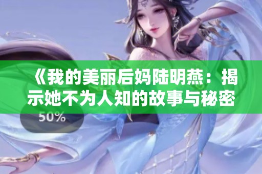 《我的美丽后妈陆明燕：揭示她不为人知的故事与秘密》