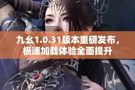 九幺1.0.31版本重磅发布，极速加载体验全面提升